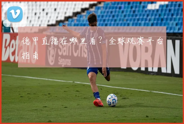 德甲直播在哪里看?全球观赛平台指南