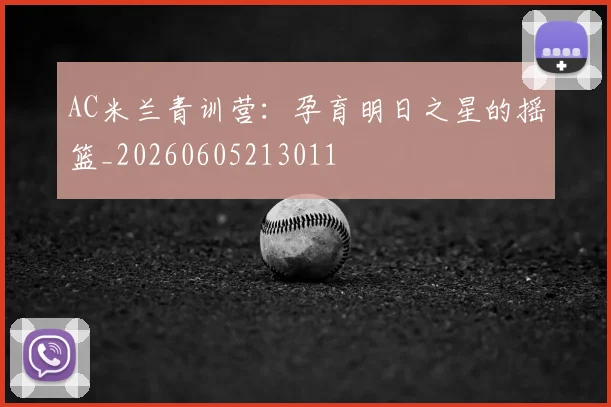 AC米兰青训营:孕育明日之星的摇篮_20260605213011