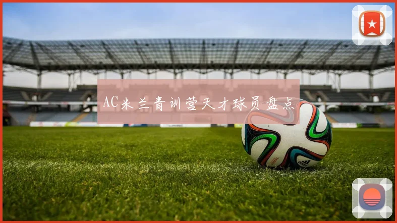 AC米兰青训营天才球员盘点