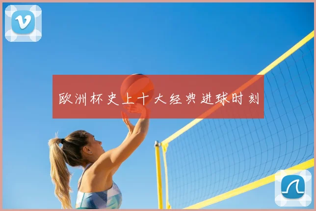 欧洲杯史上十大经典进球时刻